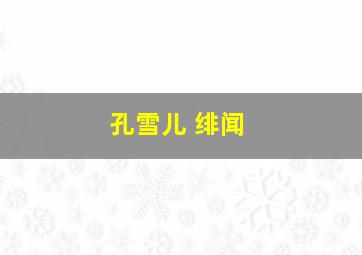 孔雪儿 绯闻